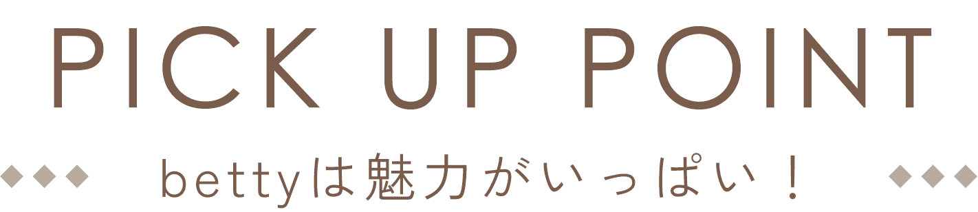 PICK UP POINT bettyは魅力がいっぱい！
